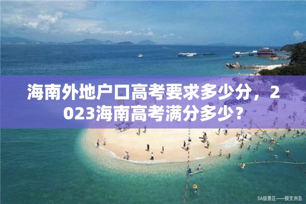 海南外地户口高考要求多少分，2023海南高考满分多少？