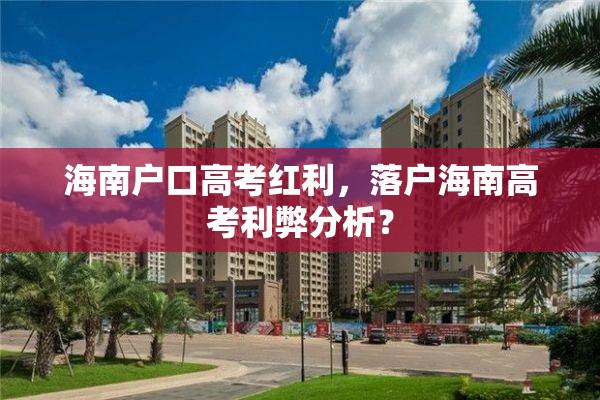 海南户口高考红利，落户海南高考利弊分析？