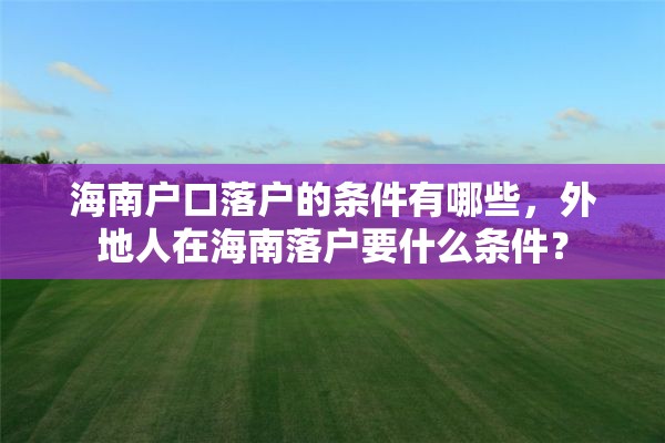 海南户口落户的条件有哪些，外地人在海南落户要什么条件？