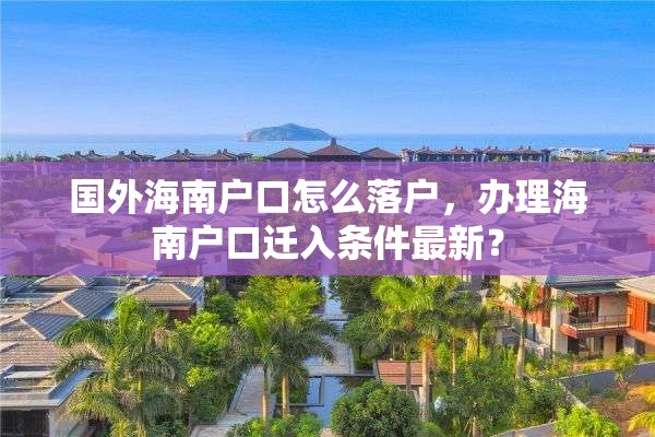 国外海南户口怎么落户，办理海南户口迁入条件最新？