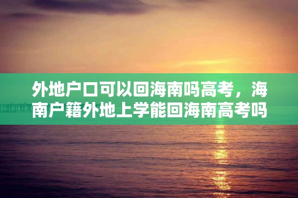 外地户口可以回海南吗高考，海南户籍外地上学能回海南高考吗？