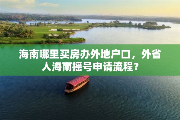 海南哪里买房办外地户口，外省人海南摇号申请流程？