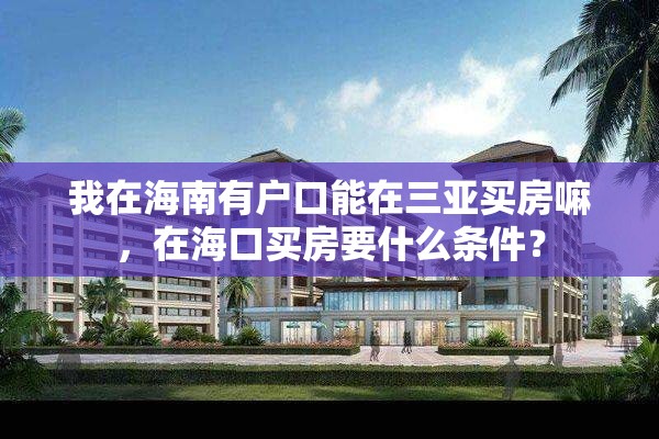 我在海南有户口能在三亚买房嘛，在海口买房要什么条件？