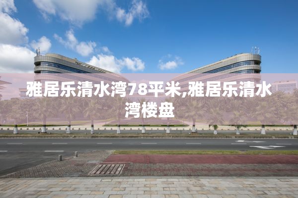 雅居乐清水湾78平米,雅居乐清水湾楼盘