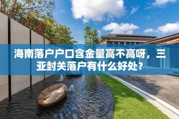 海南落户户口含金量高不高呀，三亚封关落户有什么好处？