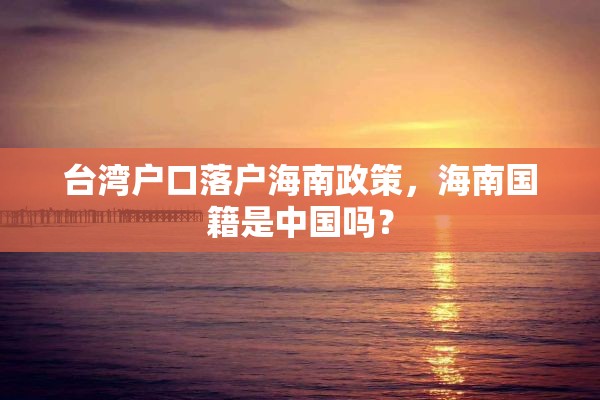 台湾户口落户海南政策，海南国籍是中国吗？