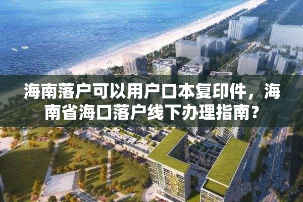 海南落户可以用户口本复印件，海南省海口落户线下办理指南？