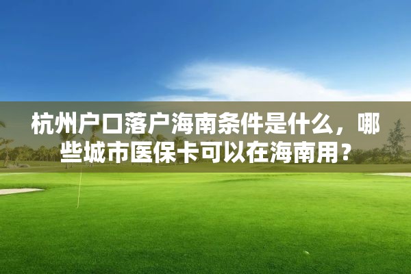 杭州户口落户海南条件是什么，哪些城市医保卡可以在海南用？