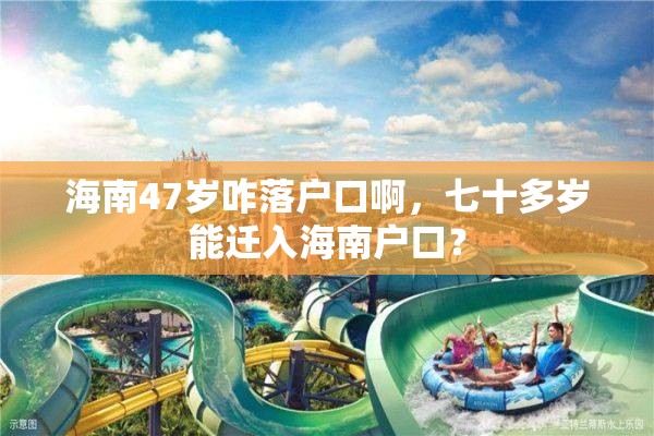 海南47岁咋落户口啊，七十多岁能迁入海南户口？