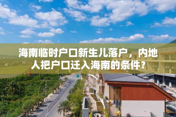 海南临时户口新生儿落户，内地人把户口迁入海南的条件？