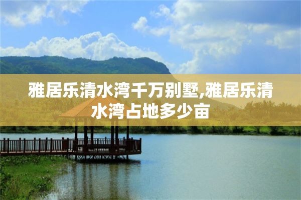 雅居乐清水湾千万别墅,雅居乐清水湾占地多少亩