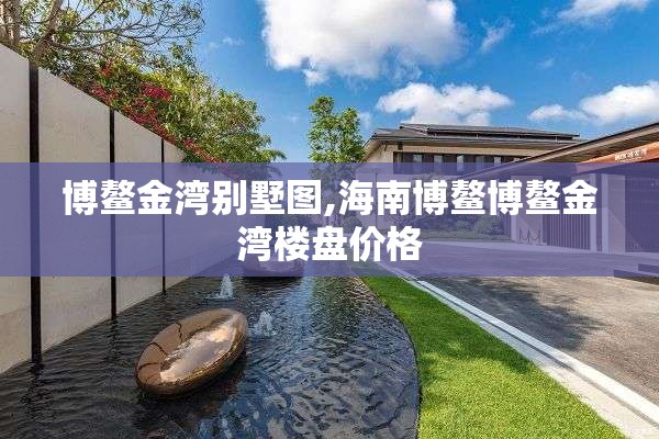 博鳌金湾别墅图,海南博鳌博鳌金湾楼盘价格