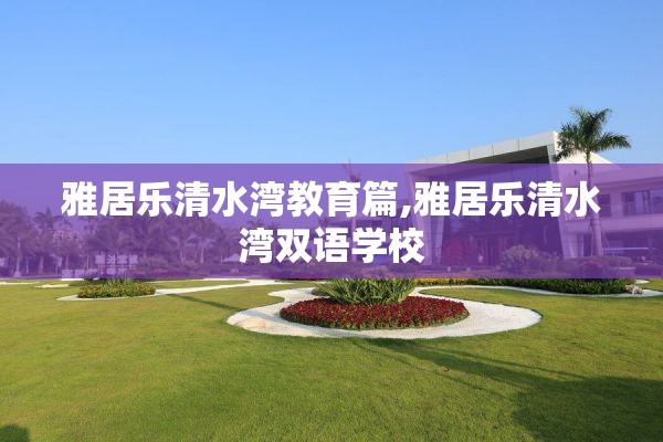 雅居乐清水湾教育篇,雅居乐清水湾双语学校