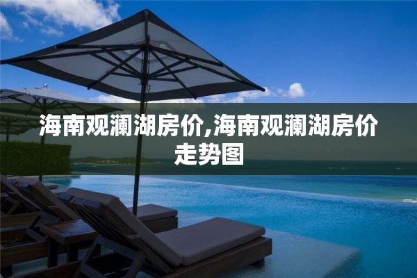 海南观澜湖房价,海南观澜湖房价走势图