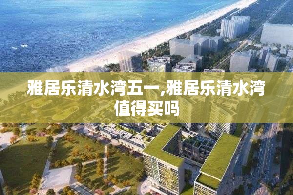 雅居乐清水湾五一,雅居乐清水湾值得买吗