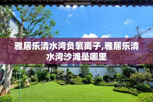 雅居乐清水湾负氧离子,雅居乐清水湾沙滩是哪里