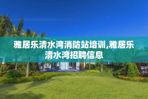 雅居乐清水湾消防站培训,雅居乐清水湾招聘信息