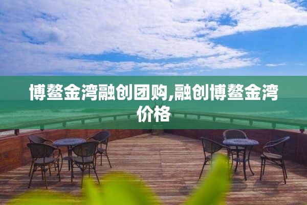 博鳌金湾融创团购,融创博鳌金湾价格