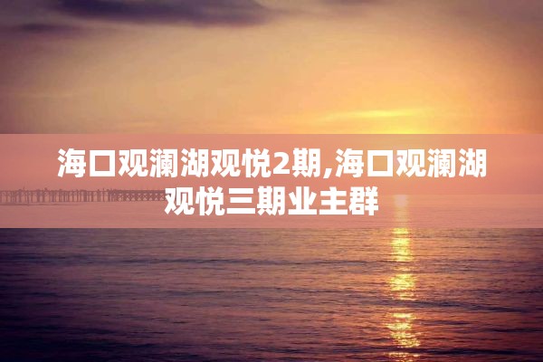 海口观澜湖观悦2期,海口观澜湖观悦三期业主群