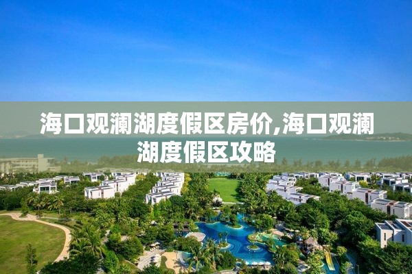 海口观澜湖度假区房价,海口观澜湖度假区攻略