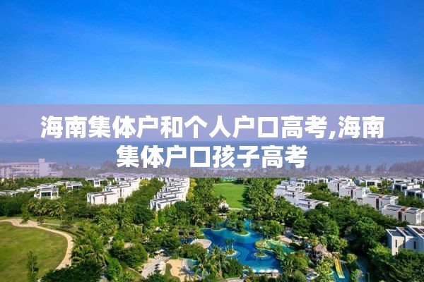 海南集体户和个人户口高考,海南集体户口孩子高考