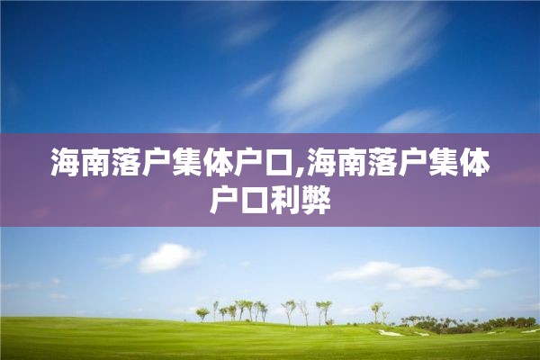 海南落户集体户口,海南落户集体户口利弊