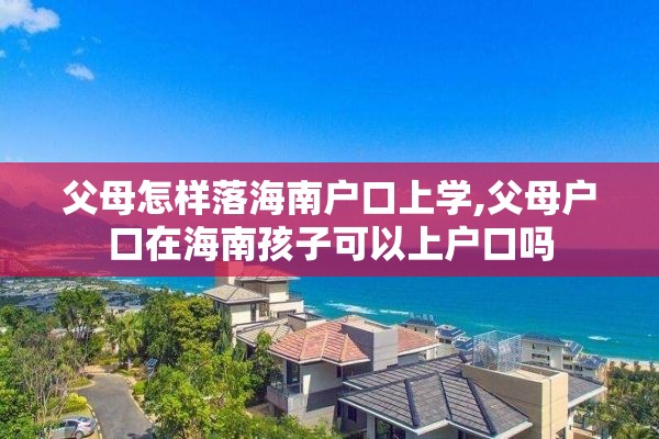 父母怎样落海南户口上学,父母户口在海南孩子可以上户口吗
