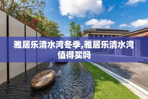 雅居乐清水湾冬季,雅居乐清水湾值得买吗