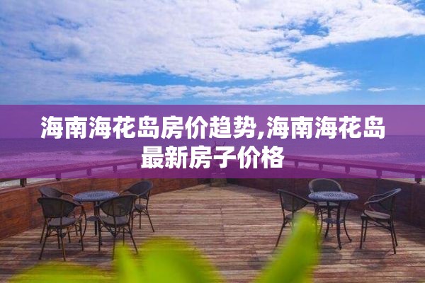 海南海花岛房价趋势,海南海花岛最新房子价格