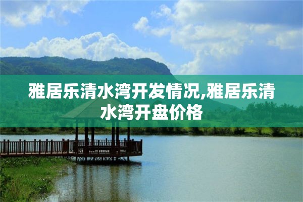 雅居乐清水湾开发情况,雅居乐清水湾开盘价格