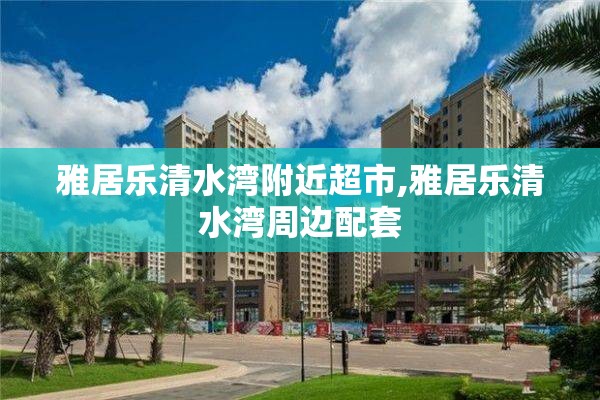 雅居乐清水湾附近超市,雅居乐清水湾周边配套