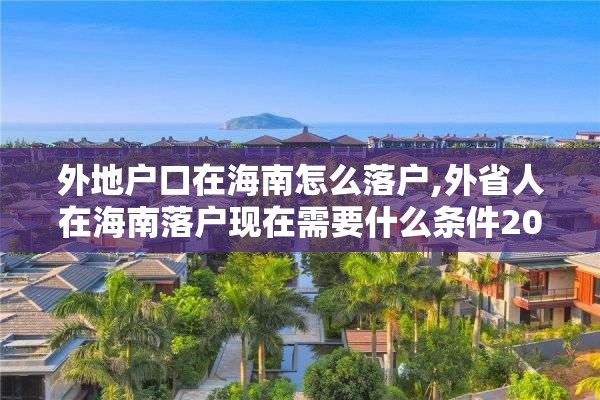 外地户口在海南怎么落户,外省人在海南落户现在需要什么条件2002年2020年