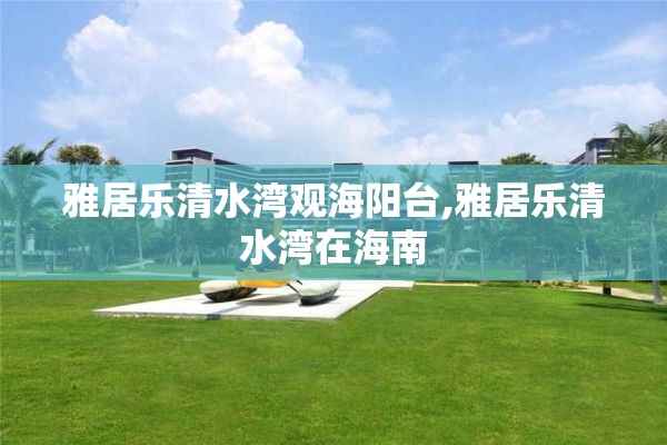 雅居乐清水湾观海阳台,雅居乐清水湾在海南
