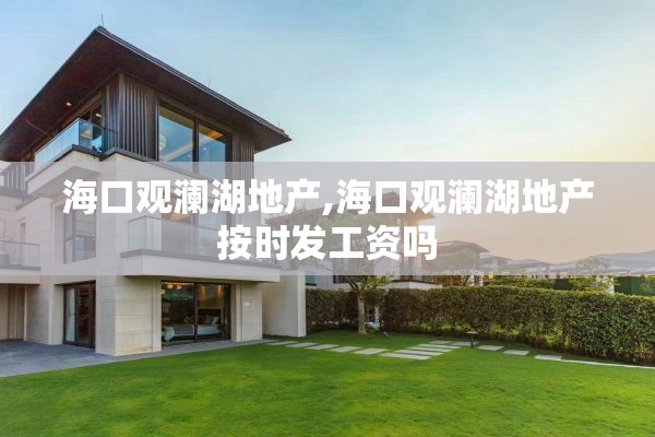 海口观澜湖地产,海口观澜湖地产按时发工资吗