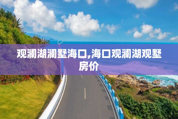 观澜湖澜墅海口,海口观澜湖观墅房价
