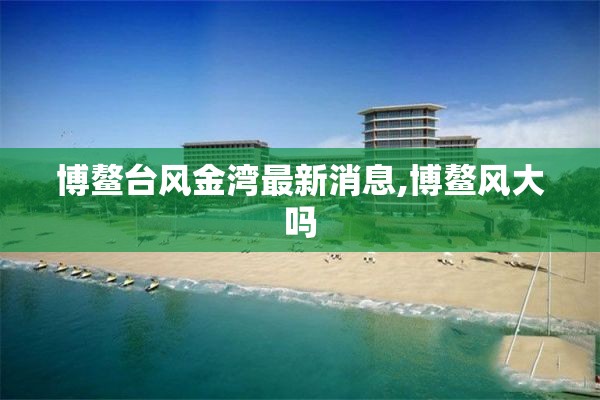 博鳌台风金湾最新消息,博鳌风大吗