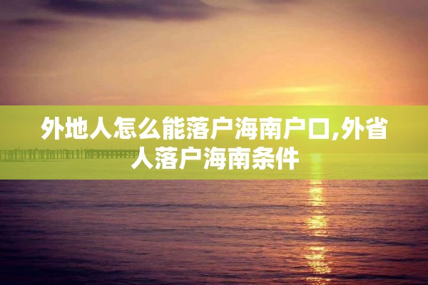 外地人怎么能落户海南户口,外省人落户海南条件