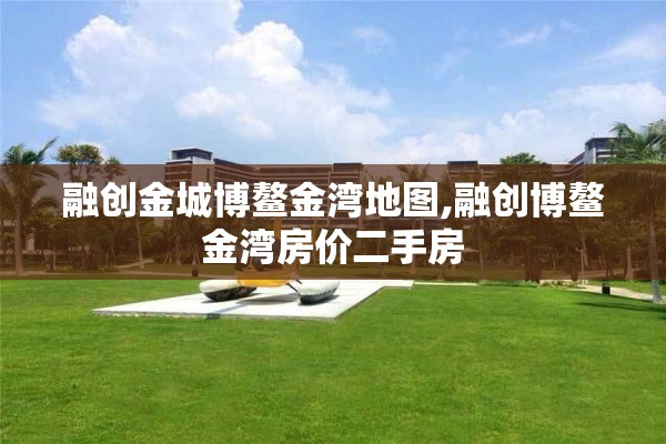融创金城博鳌金湾地图,融创博鳌金湾房价二手房