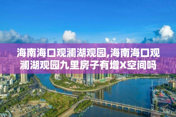 海南海口观澜湖观园,海南海口观澜湖观园九里房子有增X空间吗