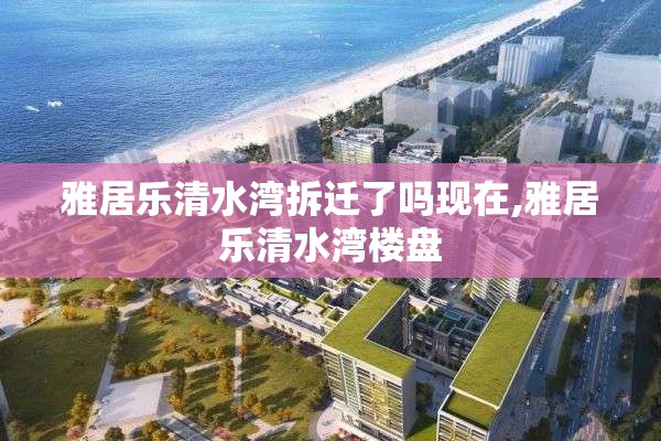 雅居乐清水湾拆迁了吗现在,雅居乐清水湾楼盘