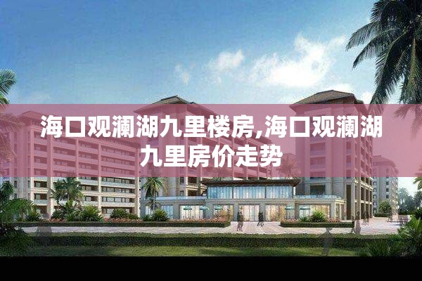 海口观澜湖九里楼房,海口观澜湖九里房价走势