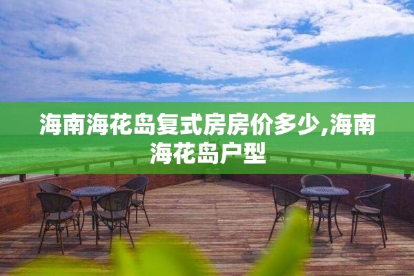 海南海花岛复式房房价多少,海南海花岛户型