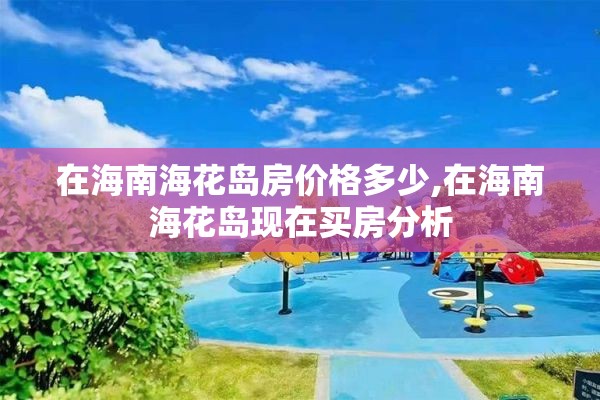 在海南海花岛房价格多少,在海南海花岛现在买房分析