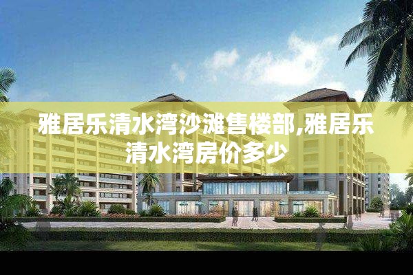 雅居乐清水湾沙滩售楼部,雅居乐清水湾房价多少