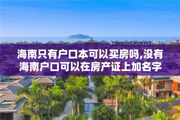 海南只有户口本可以买房吗,没有海南户口可以在房产证上加名字吗