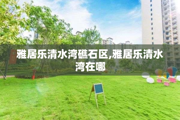 雅居乐清水湾礁石区,雅居乐清水湾在哪