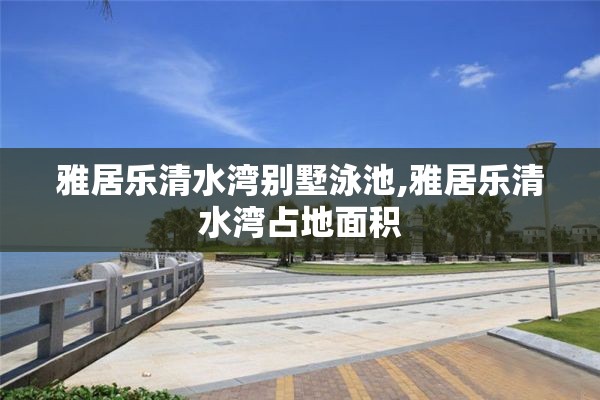 雅居乐清水湾别墅泳池,雅居乐清水湾占地面积
