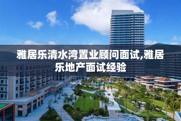 雅居乐清水湾置业顾问面试,雅居乐地产面试经验