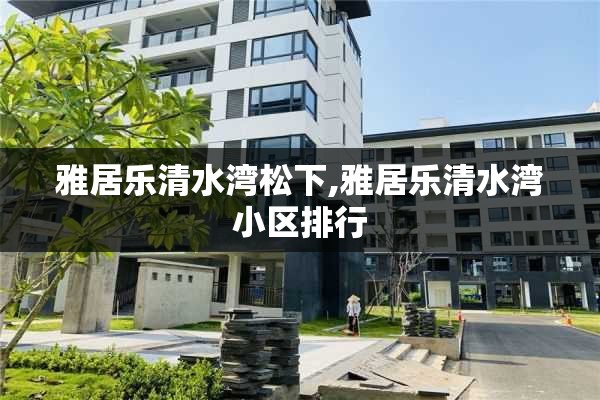 雅居乐清水湾松下,雅居乐清水湾小区排行