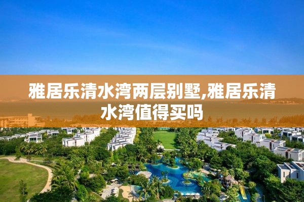 雅居乐清水湾两层别墅,雅居乐清水湾值得买吗